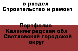  в раздел : Строительство и ремонт » Портфолио . Калининградская обл.,Светловский городской округ 